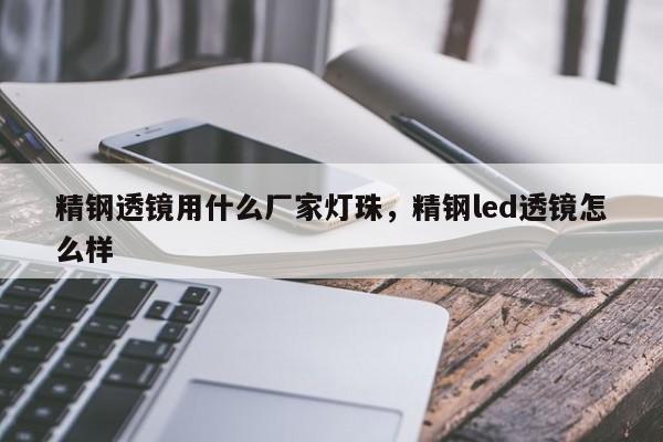 精钢透镜用什么厂家灯珠，精钢led透镜怎么样-第1张图片-LED灯珠-LED灯珠贴片-LED灯珠厂家台宏光电