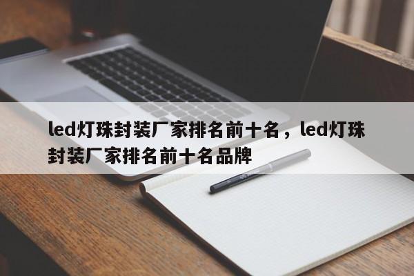 led灯珠封装厂家排名前十名，led灯珠封装厂家排名前十名品牌-第1张图片-LED灯珠-LED灯珠贴片-LED灯珠厂家台宏光电