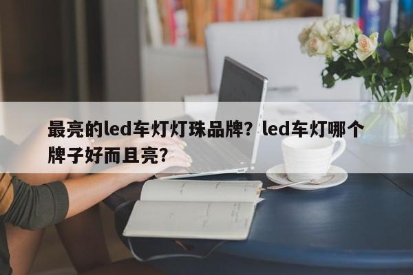 最亮的led车灯灯珠品牌？led车灯哪个牌子好而且亮？-第1张图片-LED灯珠-LED灯珠贴片-LED灯珠厂家台宏光电