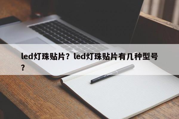 led灯珠贴片？led灯珠贴片有几种型号？-第1张图片-LED灯珠-LED灯珠贴片-LED灯珠厂家台宏光电