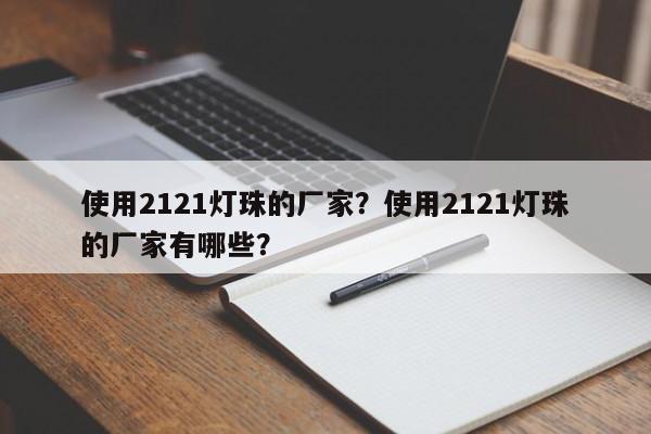 使用2121灯珠的厂家？使用2121灯珠的厂家有哪些？-第1张图片-LED灯珠-LED灯珠贴片-LED灯珠厂家台宏光电