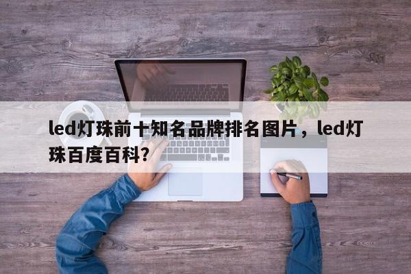 led灯珠前十知名品牌排名图片，led灯珠百度百科？-第1张图片-LED灯珠-LED灯珠贴片-LED灯珠厂家台宏光电