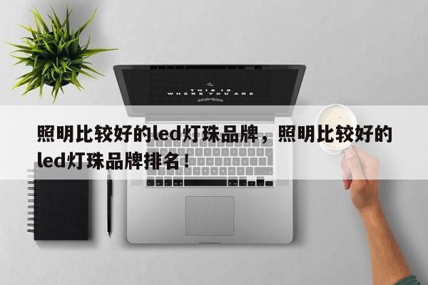 照明比较好的led灯珠品牌，照明比较好的led灯珠品牌排名！-第1张图片-LED灯珠-LED灯珠贴片-LED灯珠厂家台宏光电