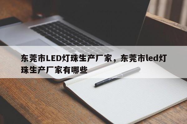 东莞市LED灯珠生产厂家，东莞市led灯珠生产厂家有哪些-第1张图片-LED灯珠-LED灯珠贴片-LED灯珠厂家台宏光电