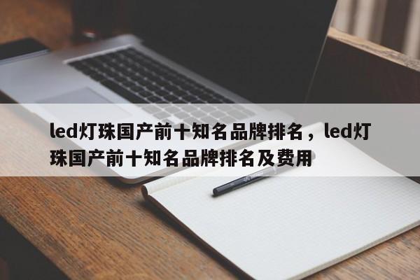 led灯珠国产前十知名品牌排名，led灯珠国产前十知名品牌排名及费用-第1张图片-LED灯珠-LED灯珠贴片-LED灯珠厂家台宏光电