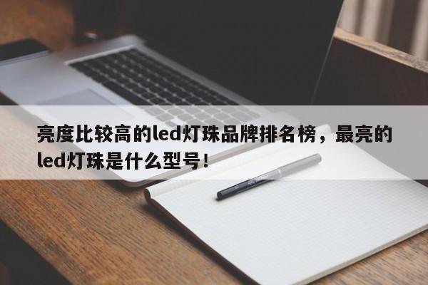 亮度比较高的led灯珠品牌排名榜，最亮的led灯珠是什么型号！-第1张图片-LED灯珠-LED灯珠贴片-LED灯珠厂家台宏光电