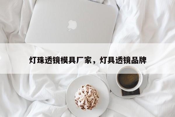 灯珠透镜模具厂家，灯具透镜品牌-第1张图片-LED灯珠-LED灯珠贴片-LED灯珠厂家台宏光电